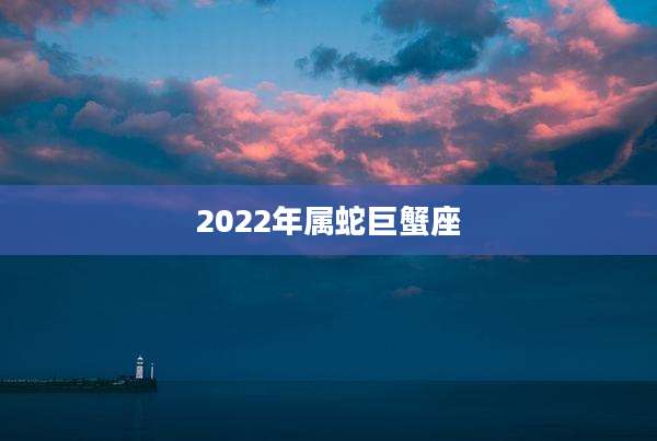 2022年属蛇巨蟹座