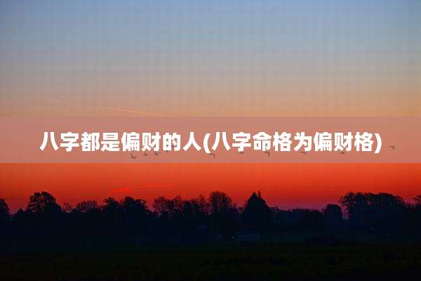 八字都是偏财的人(八字命格为偏财格)