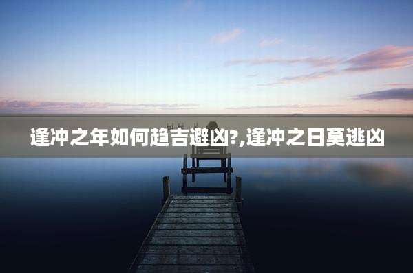 逢冲之年如何趋吉避凶?,逢冲之日莫逃凶