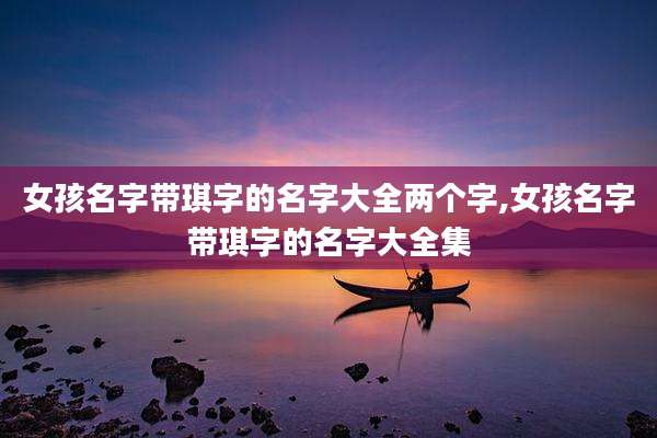 女孩名字带琪字的名字大全两个字,女孩名字带琪字的名字大全集