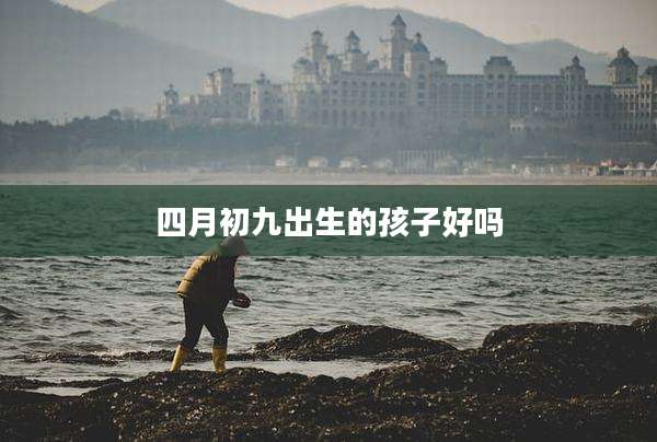四月初九出生的孩子好吗