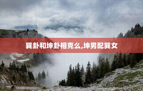 巽卦和坤卦相克么,坤男配巽女