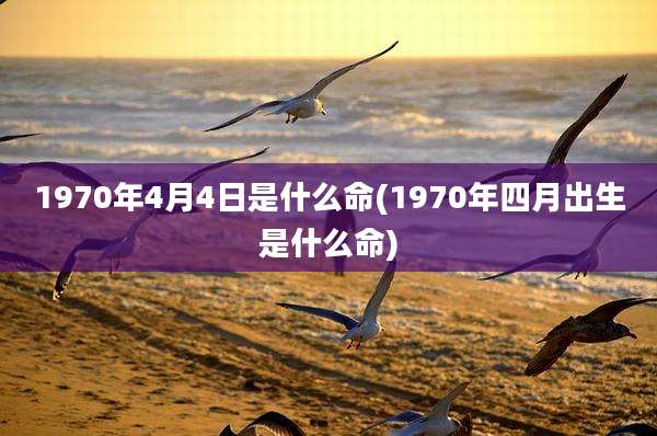 1970年4月4日是什么命(1970年四月出生是什么命)