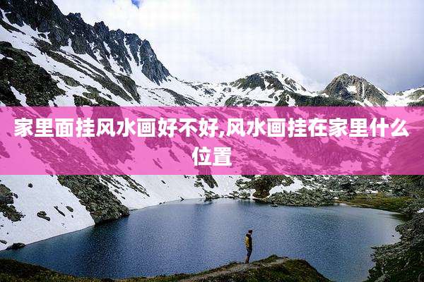 家里面挂风水画好不好,风水画挂在家里什么位置