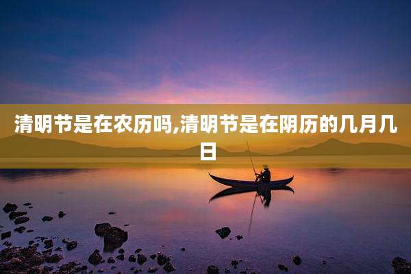 清明节是在农历吗,清明节是在阴历的几月几日
