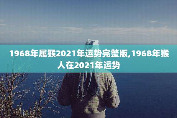 1968年属猴2021年运势完整版,1968年猴人在2021年运势