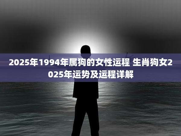 2025年1994年属狗的女性运程 生肖狗女2025年运势及运程详解