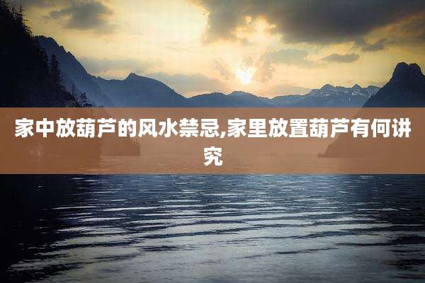 家中放葫芦的风水禁忌,家里放置葫芦有何讲究