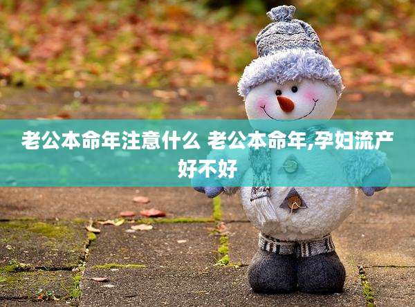 老公本命年注意什么 老公本命年,孕妇流产好不好