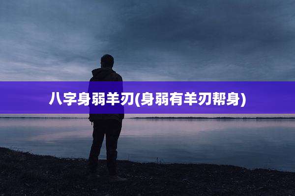 八字身弱羊刃(身弱有羊刃帮身)