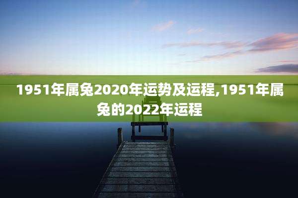 1951年属兔2020年运势及运程,1951年属兔的2022年运程