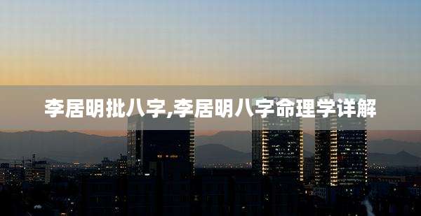 李居明批八字,李居明八字命理学详解