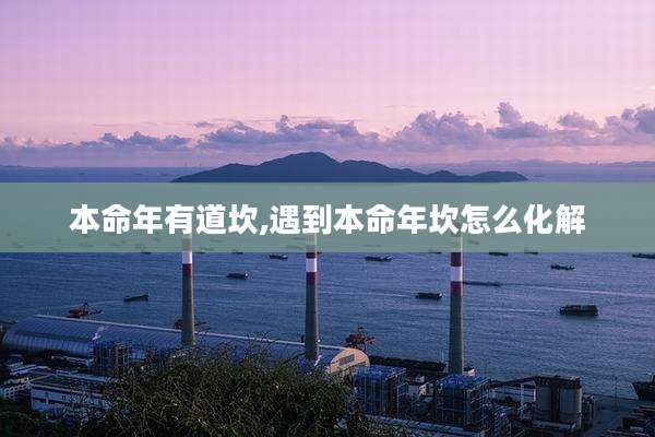本命年有道坎,遇到本命年坎怎么化解