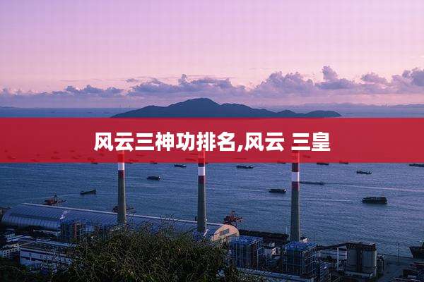 风云三神功排名,风云 三皇
