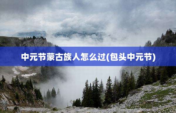 中元节蒙古族人怎么过(包头中元节)