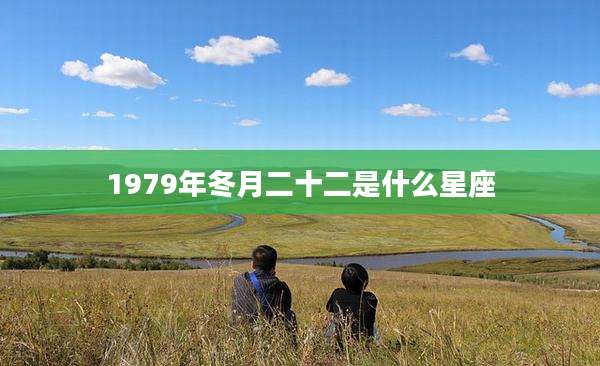 1979年冬月二十二是什么星座