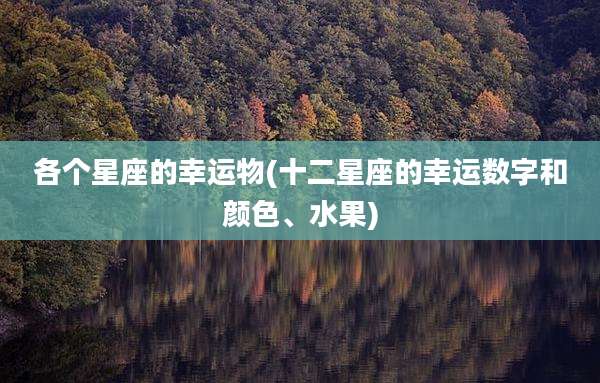 各个星座的幸运物(十二星座的幸运数字和颜色、水果)