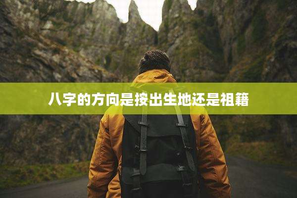 八字的方向是按出生地还是祖籍