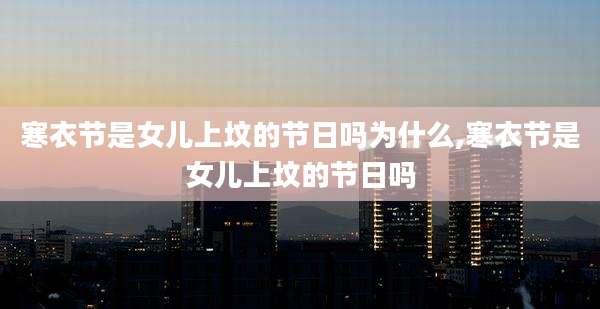 寒衣节是女儿上坟的节日吗为什么,寒衣节是女儿上坟的节日吗