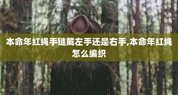 本命年红绳手链戴左手还是右手,本命年红绳怎么编织