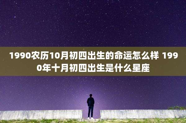 1990农历10月初四出生的命运怎么样 1990年十月初四出生是什么星座