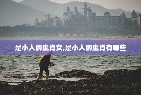 是小人的生肖女,是小人的生肖有哪些