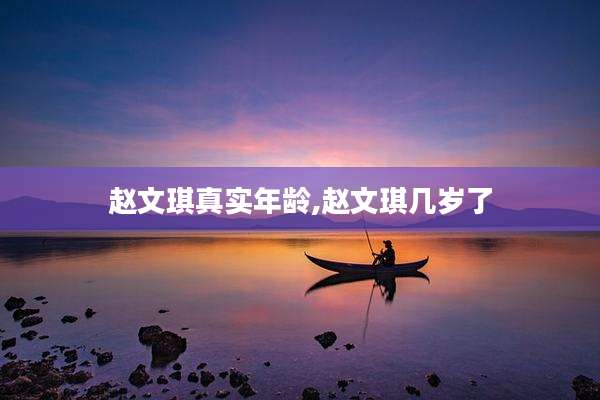 赵文琪真实年龄,赵文琪几岁了
