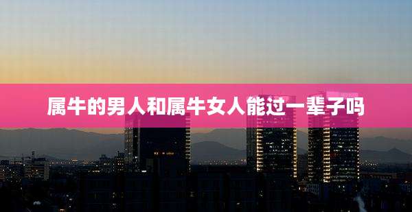 属牛的男人和属牛女人能过一辈子吗