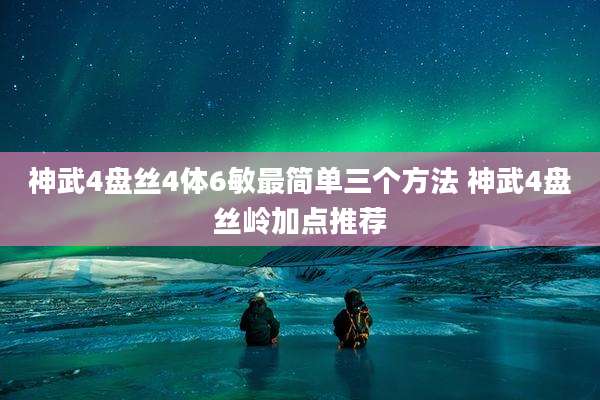 神武4盘丝4体6敏最简单三个方法 神武4盘丝岭加点推荐