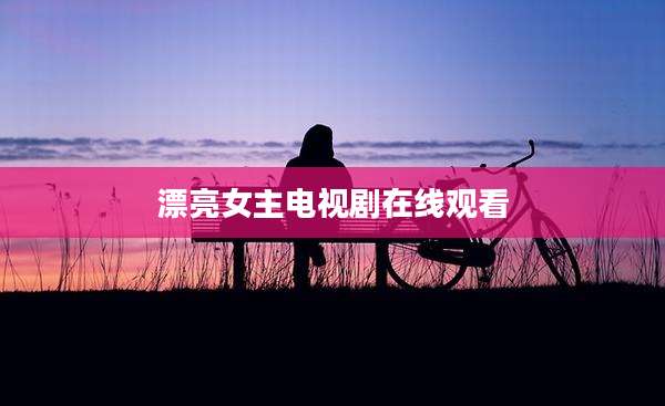 漂亮女主电视剧在线观看