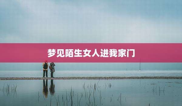 梦见陌生女人进我家门