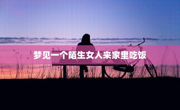 梦见一个陌生女人来家里吃饭