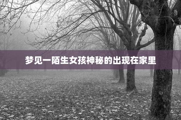 梦见一陌生女孩神秘的出现在家里