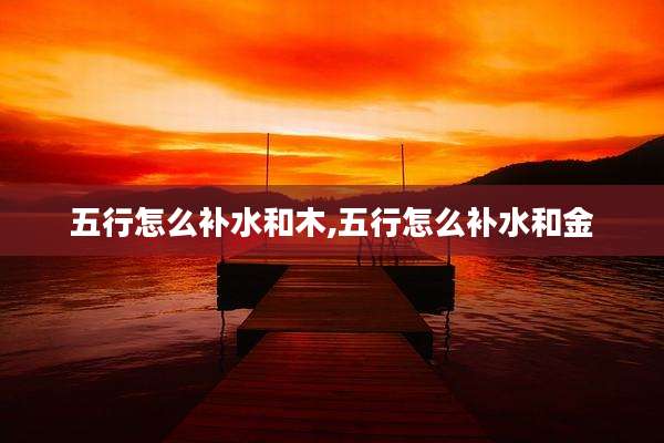五行怎么补水和木,五行怎么补水和金