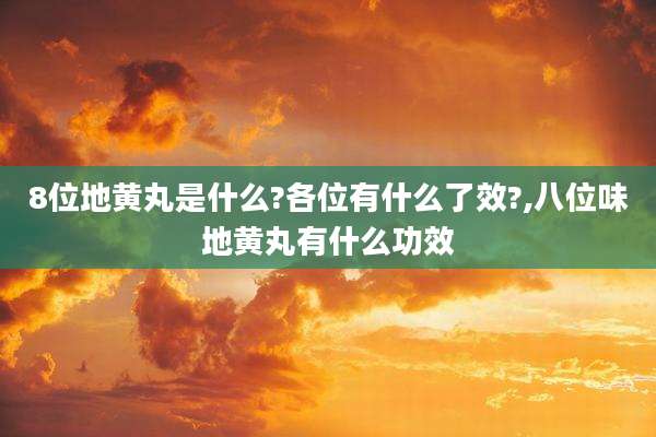 8位地黄丸是什么?各位有什么了效?,八位味地黄丸有什么功效