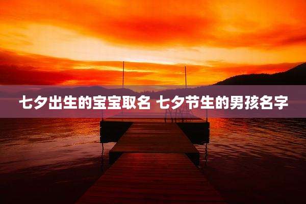七夕出生的宝宝取名 七夕节生的男孩名字