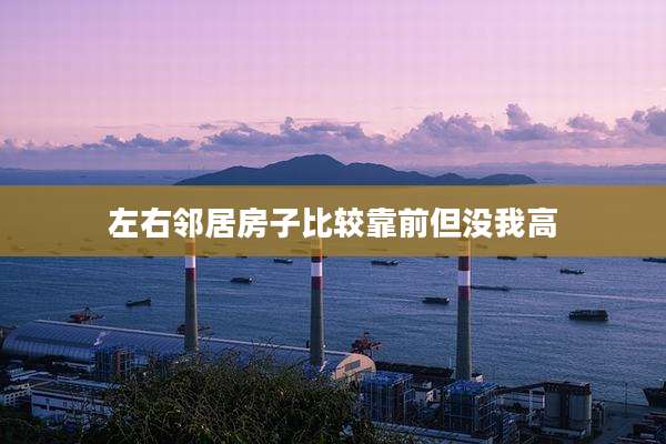 左右邻居房子比较靠前但没我高