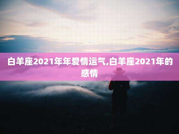 白羊座2021年年爱情运气,白羊座2021年的感情