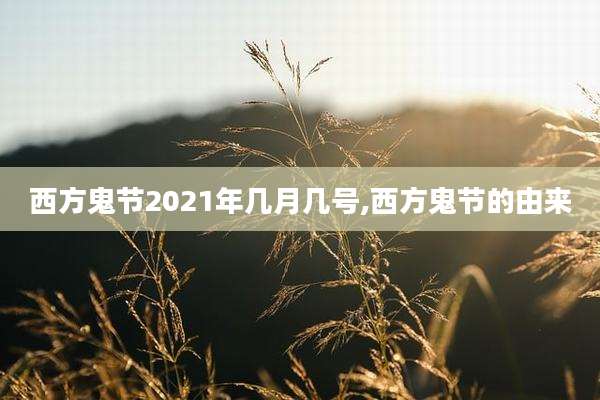 西方鬼节2021年几月几号,西方鬼节的由来