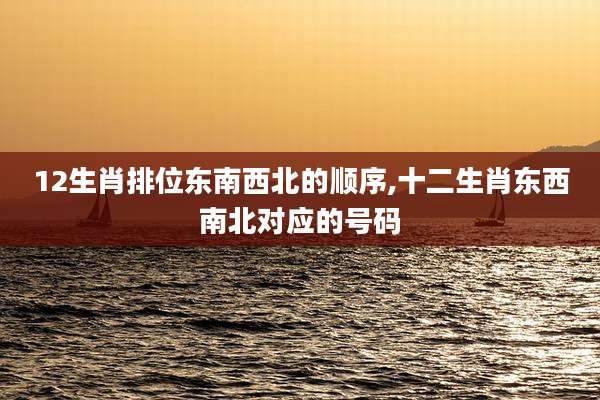 12生肖排位东南西北的顺序,十二生肖东西南北对应的号码