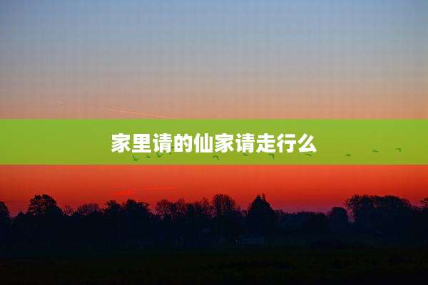 家里请的仙家请走行么