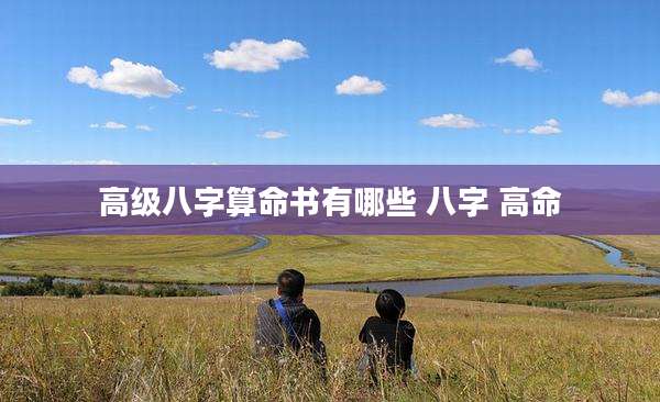高级八字算命书有哪些 八字 高命