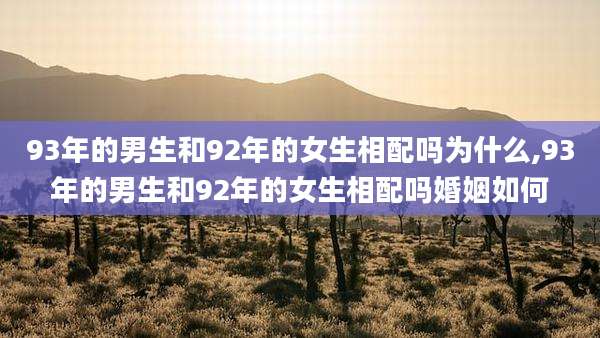 93年的男生和92年的女生相配吗为什么,93年的男生和92年的女生相配吗婚姻如何