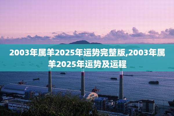 2003年属羊2025年运势完整版,2003年属羊2025年运势及运程