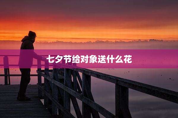 七夕节给对象送什么花