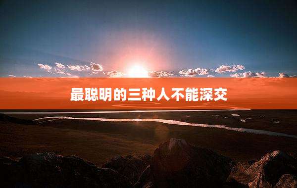 最聪明的三种人不能深交