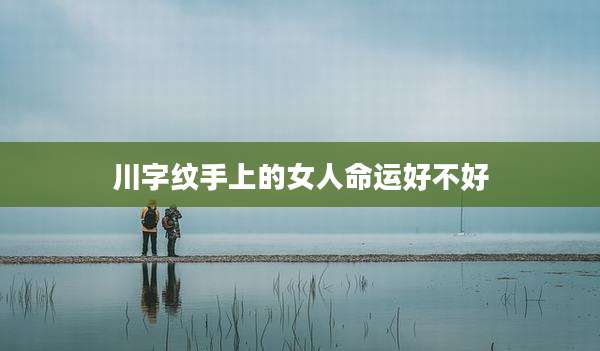 川字纹手上的女人命运好不好