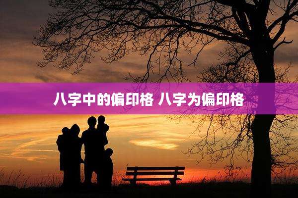 八字中的偏印格 八字为偏印格