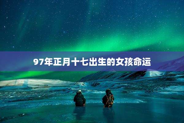 97年正月十七出生的女孩命运