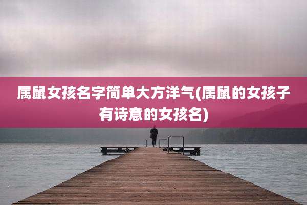 属鼠女孩名字简单大方洋气(属鼠的女孩子有诗意的女孩名)